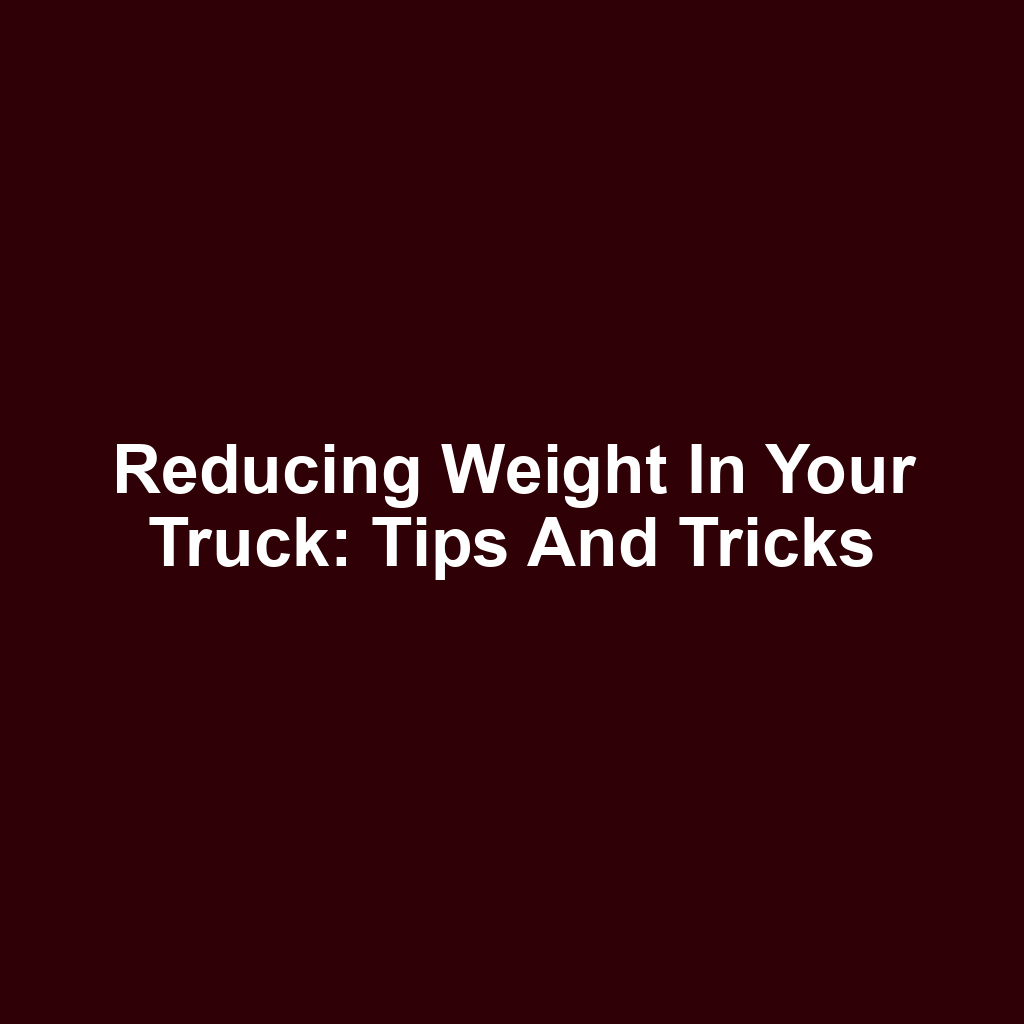 Reducing Weight in Your Truck: Tips and Tricks