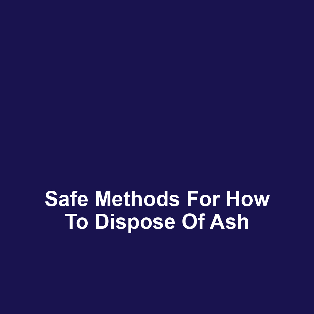 Safe Methods for How to Dispose of Ash