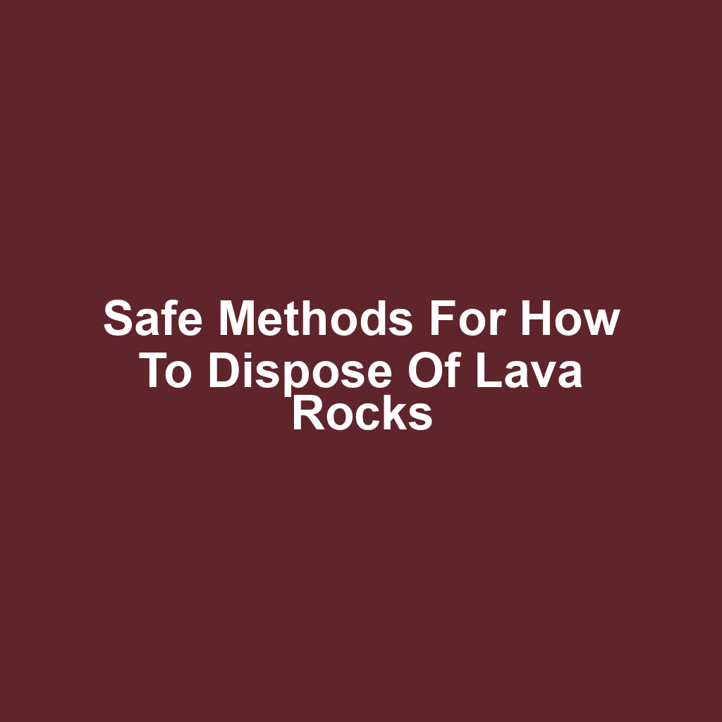 Safe Methods for How to Dispose of Lava Rocks