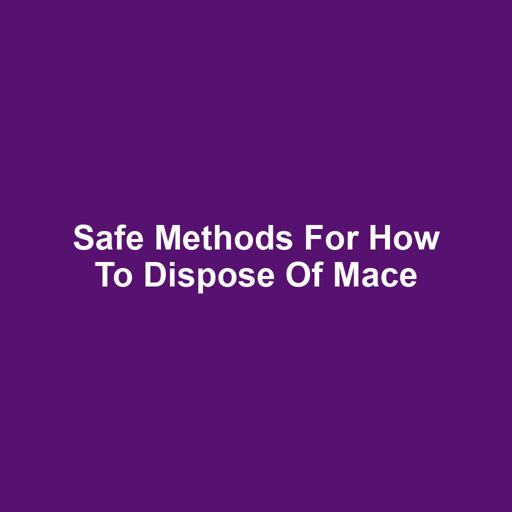 Safe Methods for How to Dispose of Mace