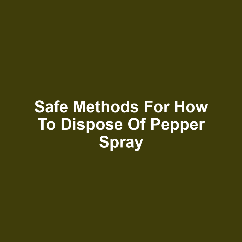Safe Methods for How to Dispose of Pepper Spray