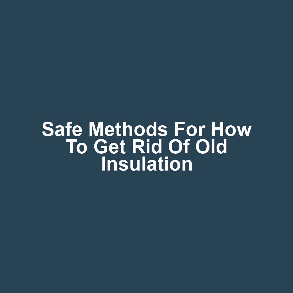 Safe Methods for How to Get Rid of Old Insulation