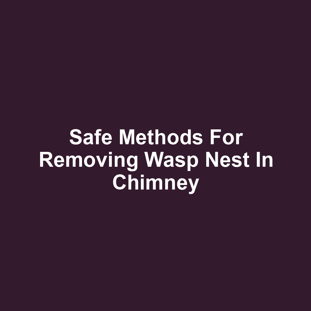 Safe Methods for Removing Wasp Nest in Chimney