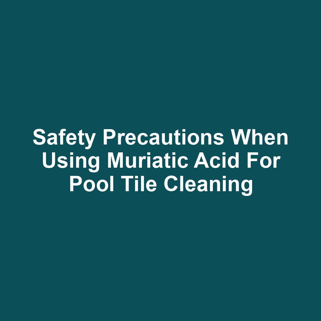 Safety Precautions When Using Muriatic Acid for Pool Tile Cleaning