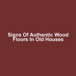 Signs of Authentic Wood Floors in Old Houses