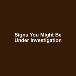 Signs You Might Be Under Investigation