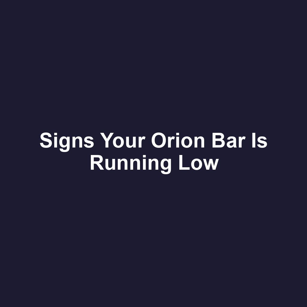 Signs your orion bar is running low