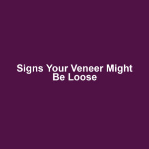 Signs Your Veneer Might Be Loose
