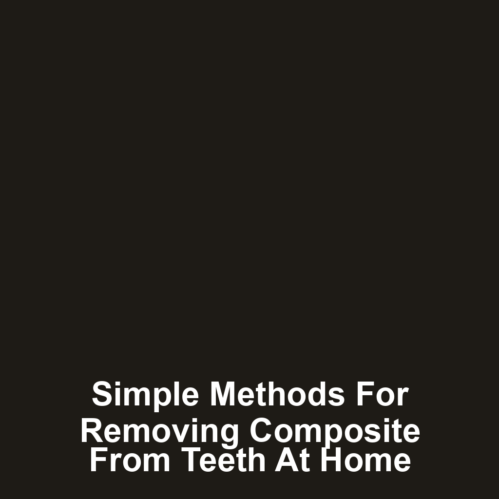 Simple methods for removing composite from teeth at home
