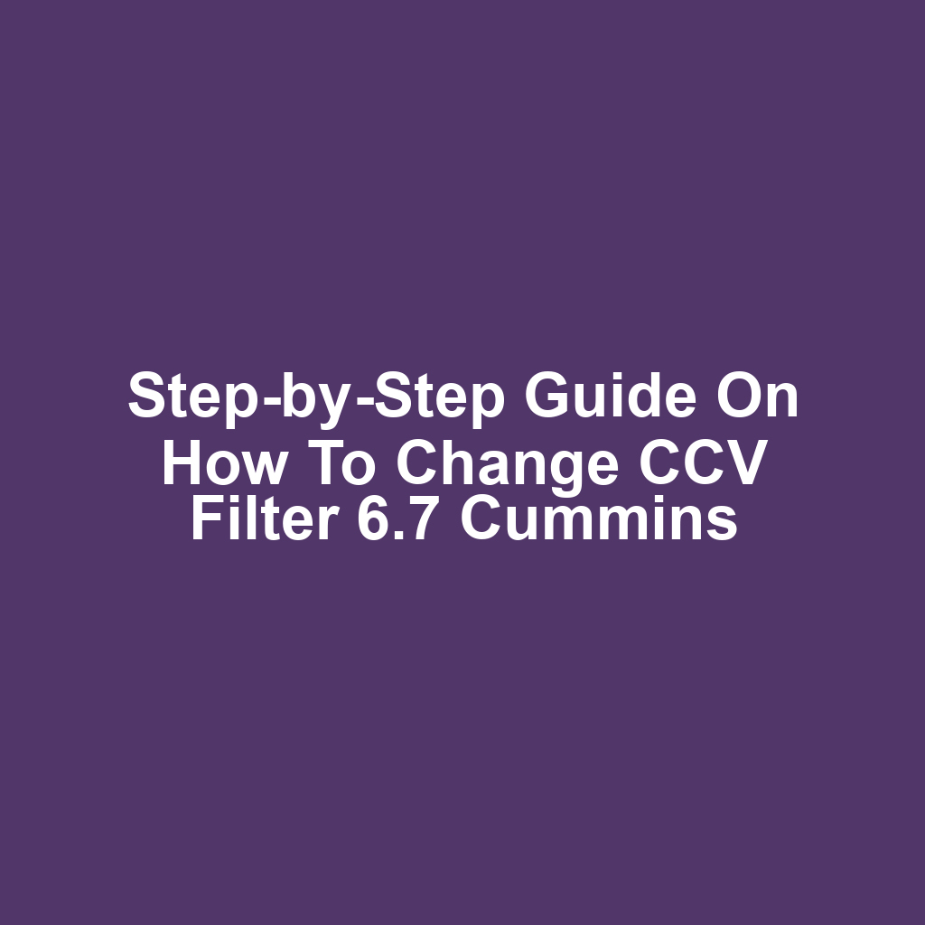 Step-by-Step Guide on How to Change CCV Filter 6.7 Cummins