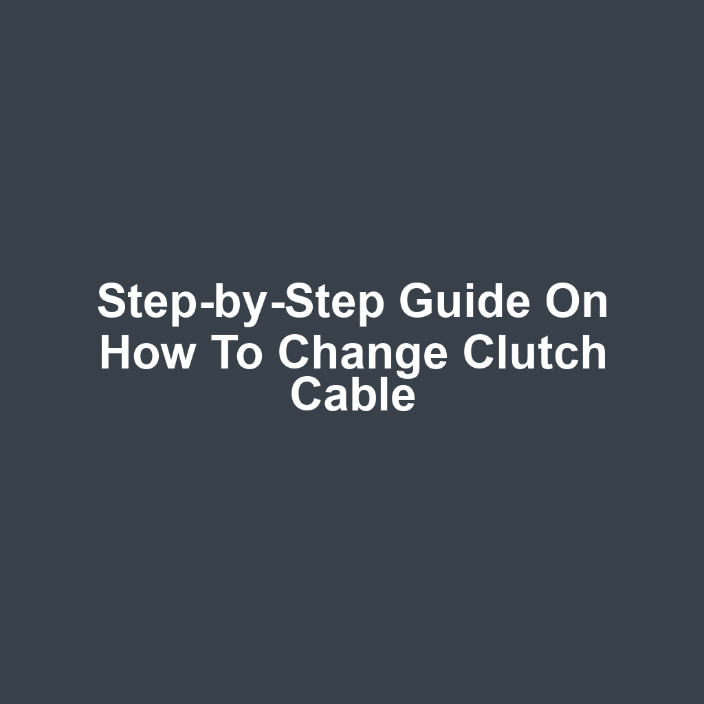 Step-by-Step Guide on How to Change Clutch Cable