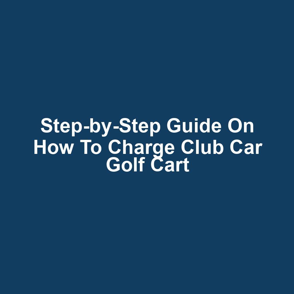 Step-by-Step Guide on How to Charge Club Car Golf Cart