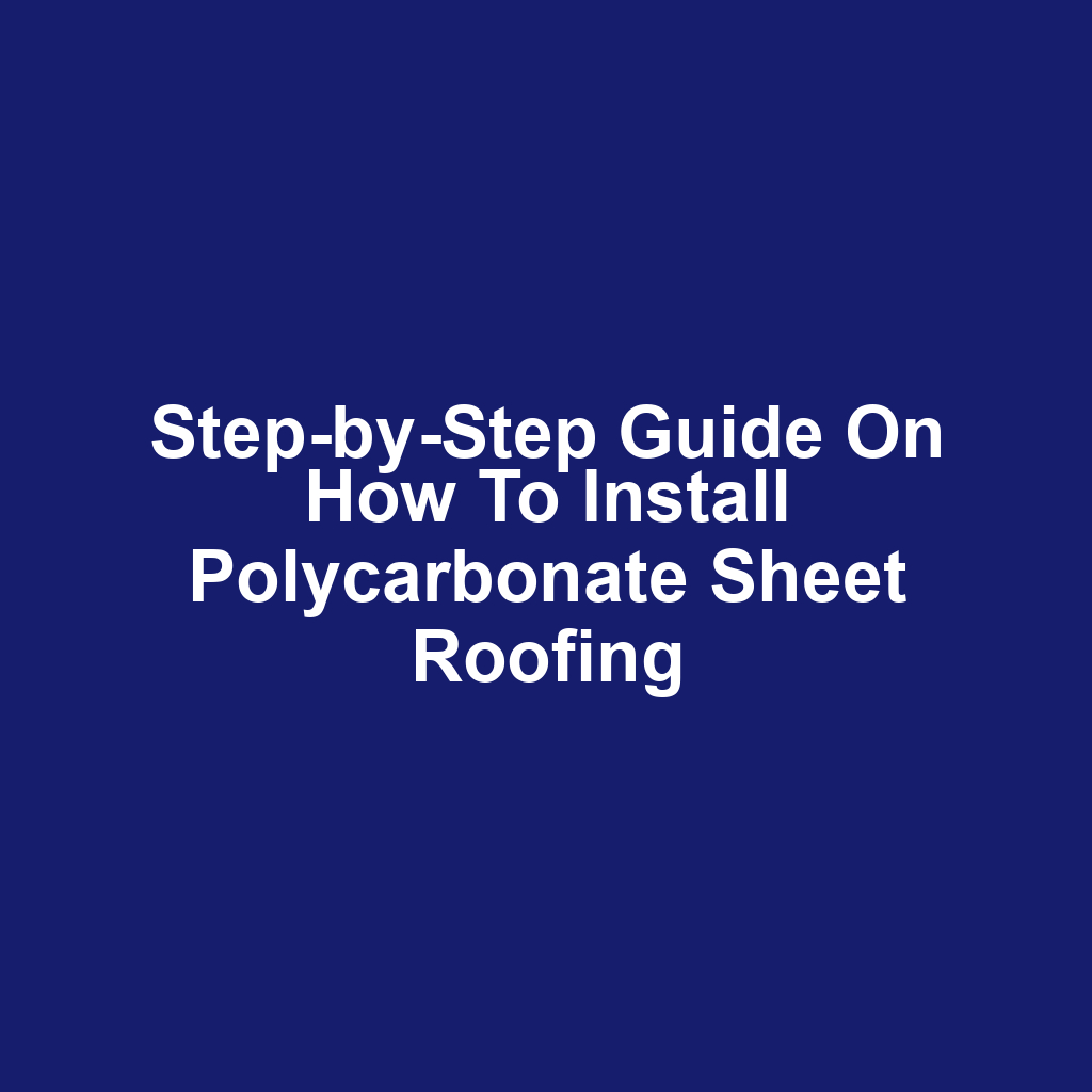 Step-by-Step Guide on How to Install Polycarbonate Sheet Roofing