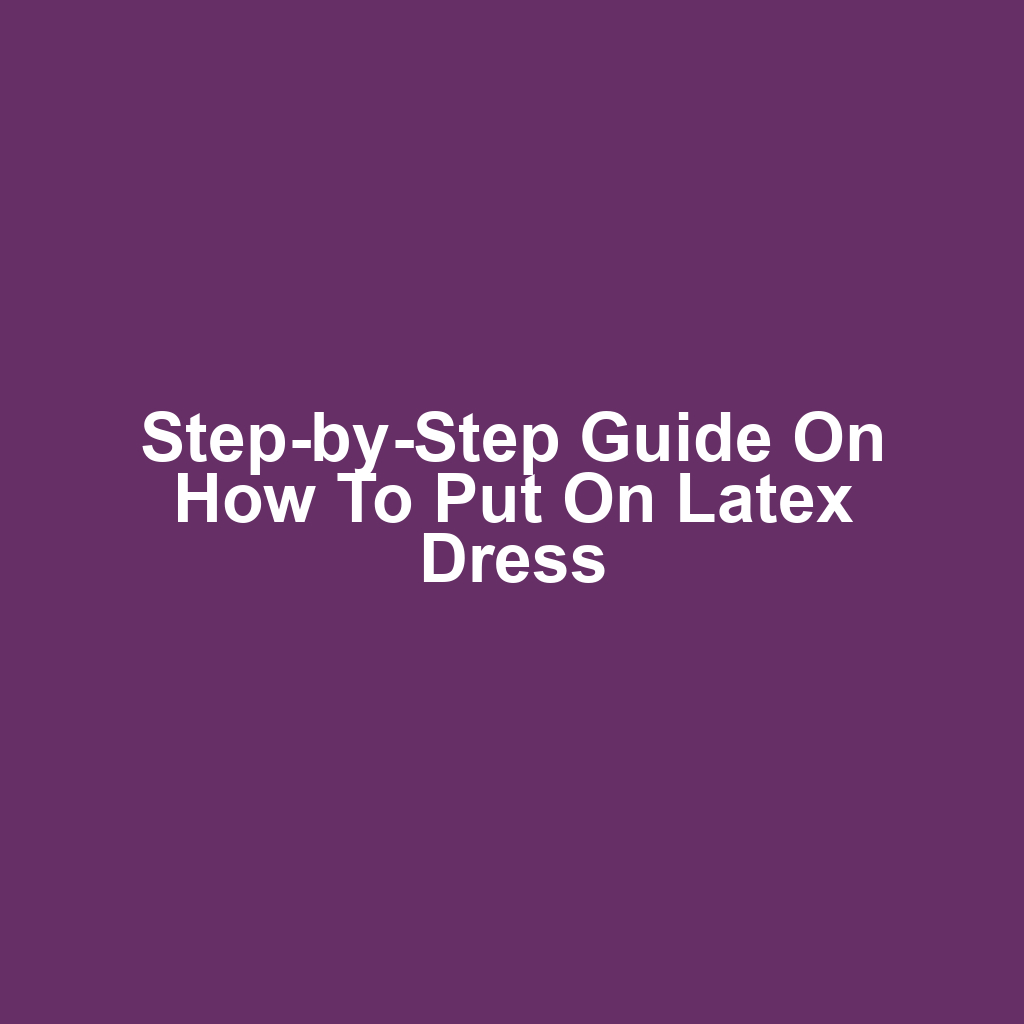Step-by-Step Guide on How to Put on Latex Dress