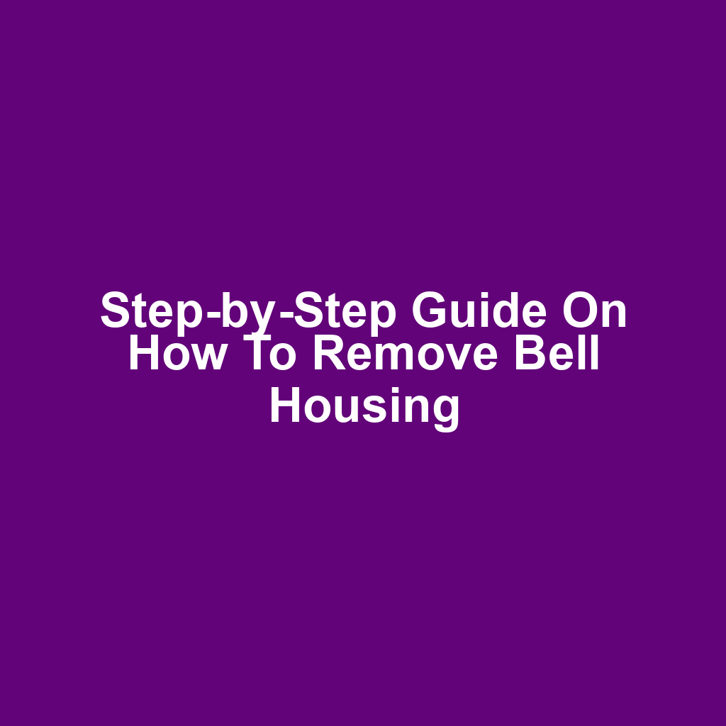 Step-by-Step Guide on How to Remove Bell Housing