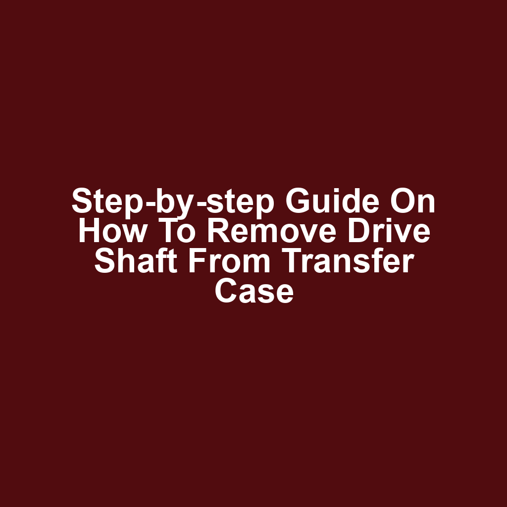 Step-by-step guide on how to remove drive shaft from transfer case