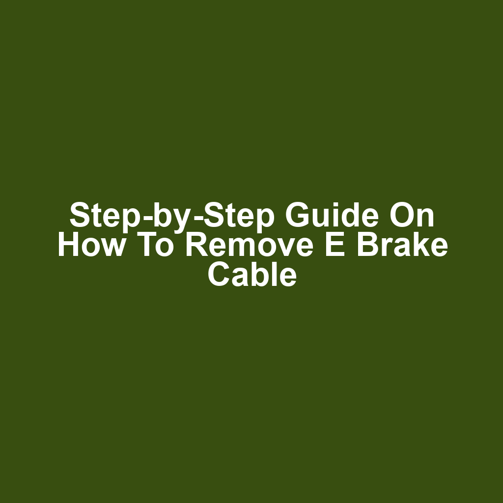 Step-by-Step Guide on How to Remove E Brake Cable