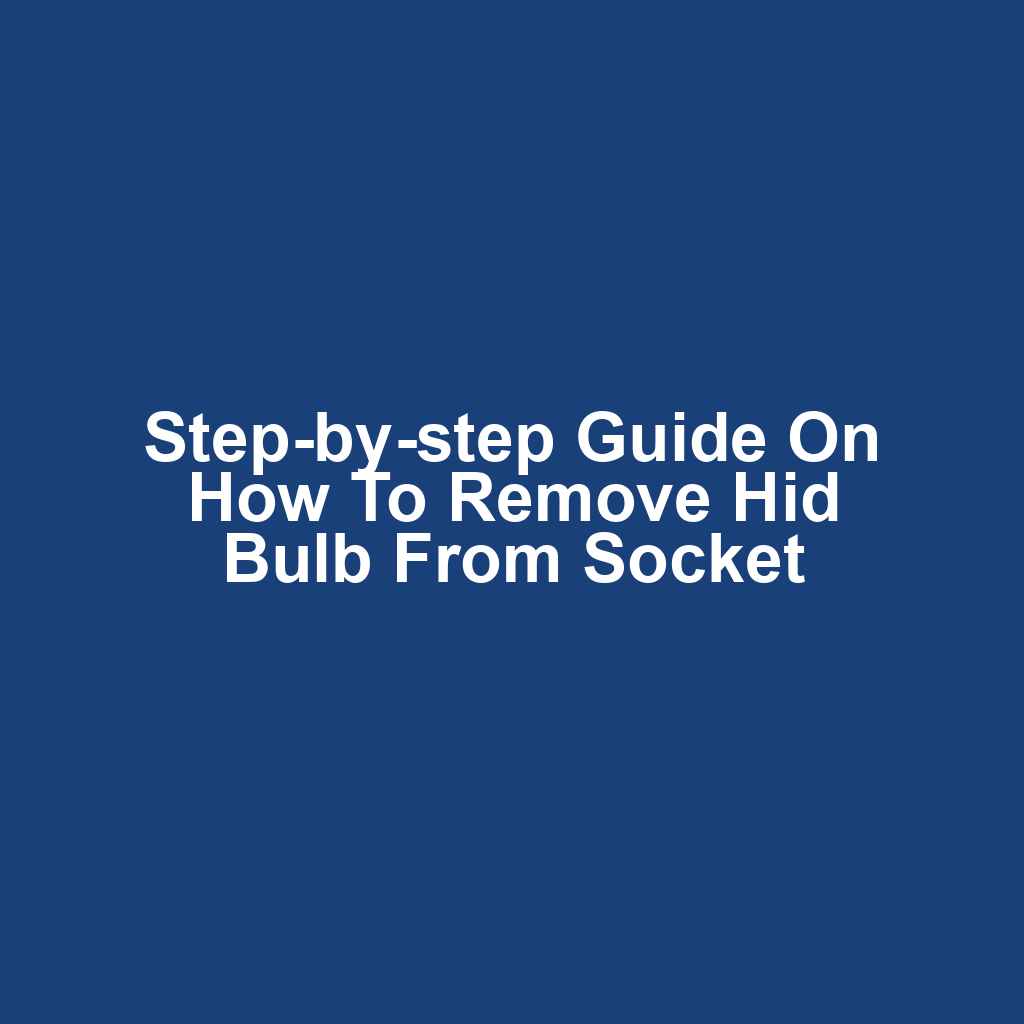 Step-by-step guide on how to remove hid bulb from socket