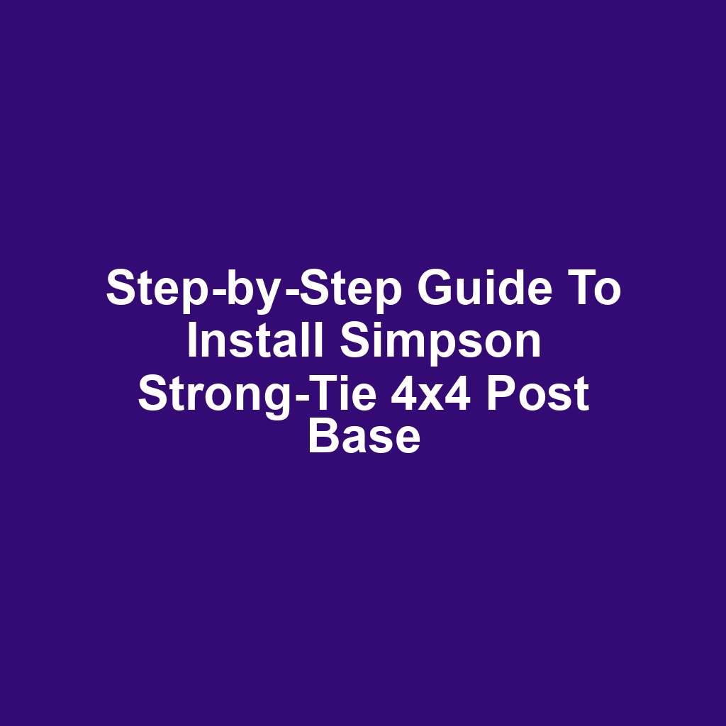 Step-by-Step Guide to Install Simpson Strong-Tie 4x4 Post Base