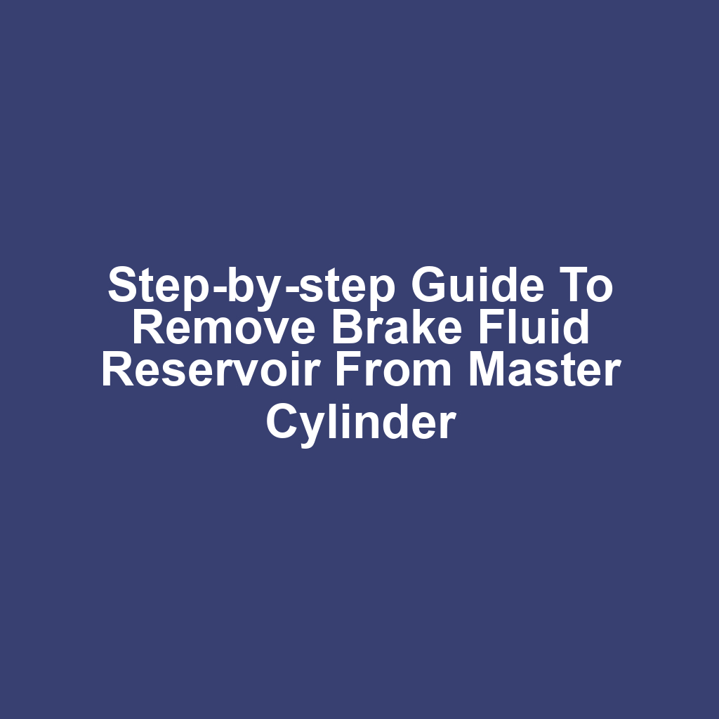 Step-by-step guide to remove brake fluid reservoir from master cylinder