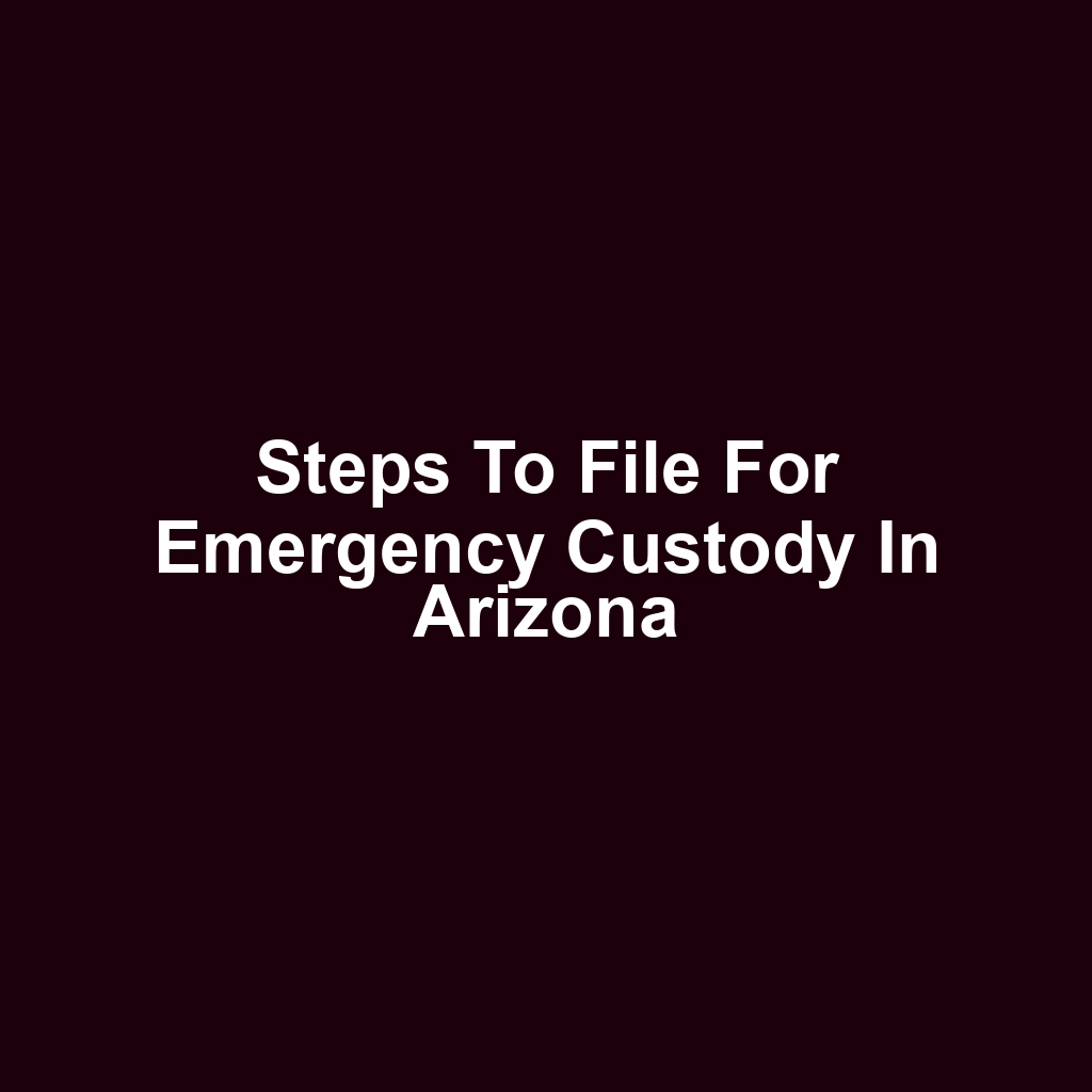 Steps to File for Emergency Custody in Arizona