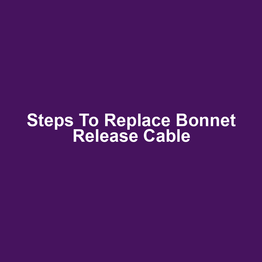 Steps to Replace Bonnet Release Cable