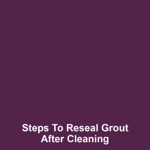 Steps to Reseal Grout After Cleaning