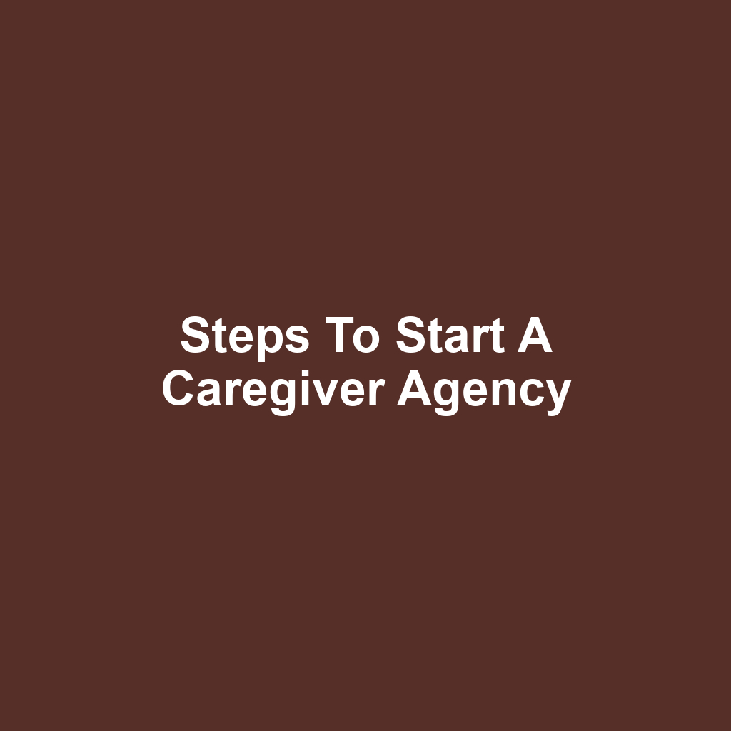 Steps to Start a Caregiver Agency