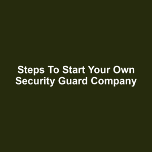 Steps to Start Your Own Security Guard Company