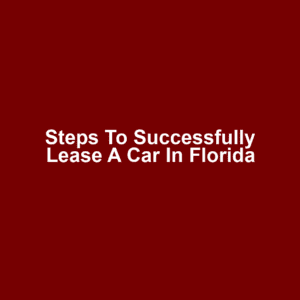 Steps to Successfully Lease a Car in Florida