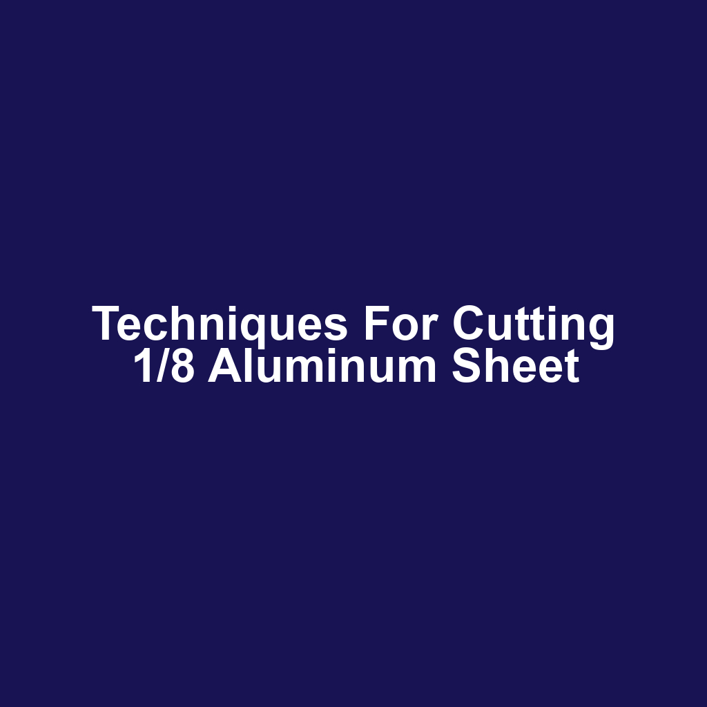 Techniques for Cutting 1/8 Aluminum Sheet