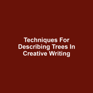 Techniques for Describing Trees in Creative Writing