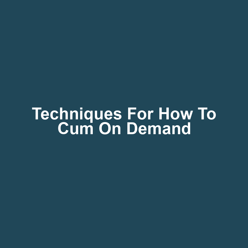 Techniques for How to Cum on Demand