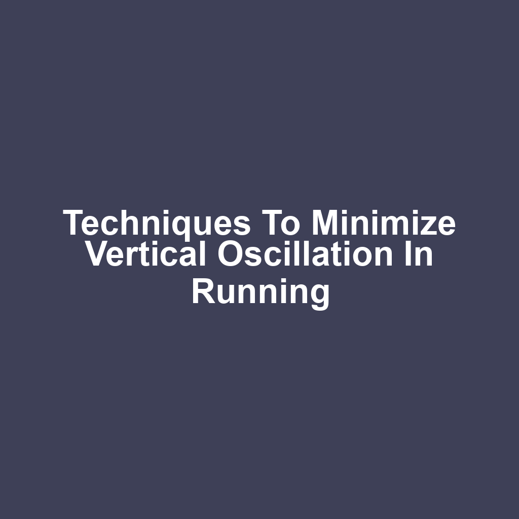 Techniques to Minimize Vertical Oscillation in Running