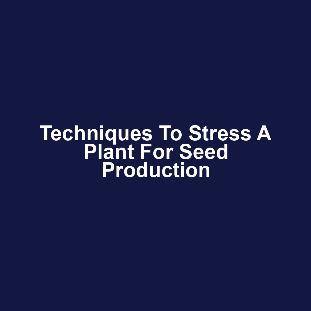 Techniques to Stress a Plant for Seed Production