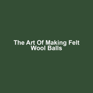 The Art of Making Felt Wool Balls
