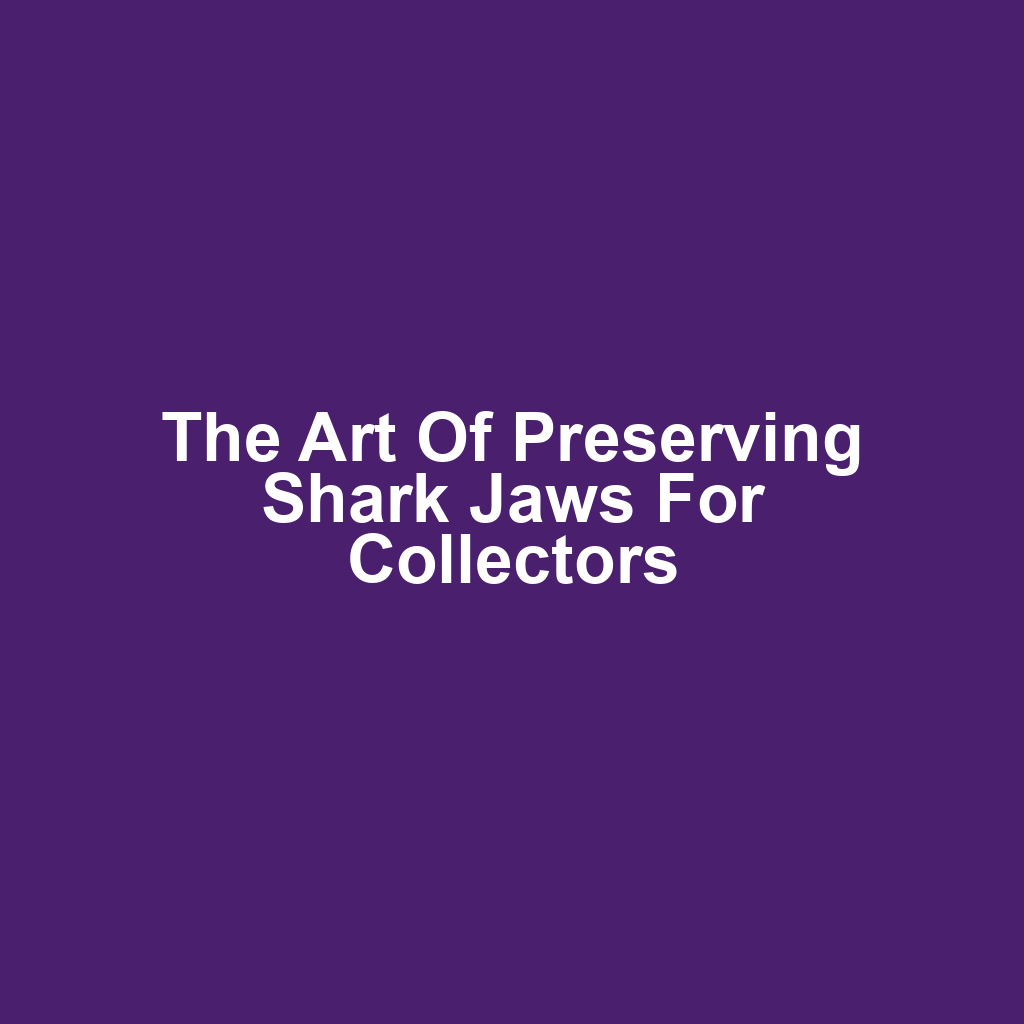 The Art of Preserving Shark Jaws for Collectors