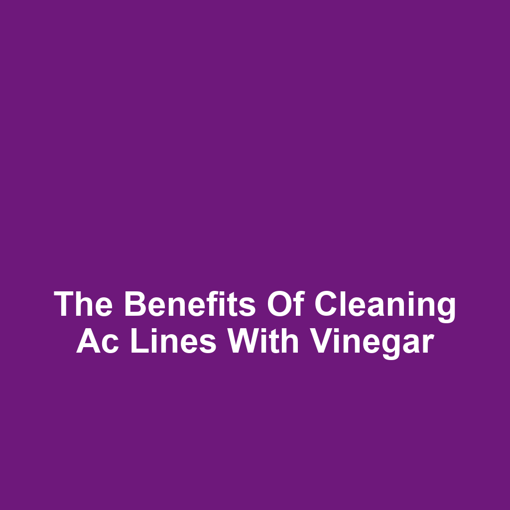 The benefits of cleaning ac lines with vinegar