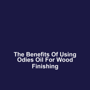The Benefits of Using Odies Oil for Wood Finishing