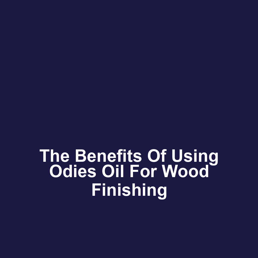 The Benefits of Using Odies Oil for Wood Finishing