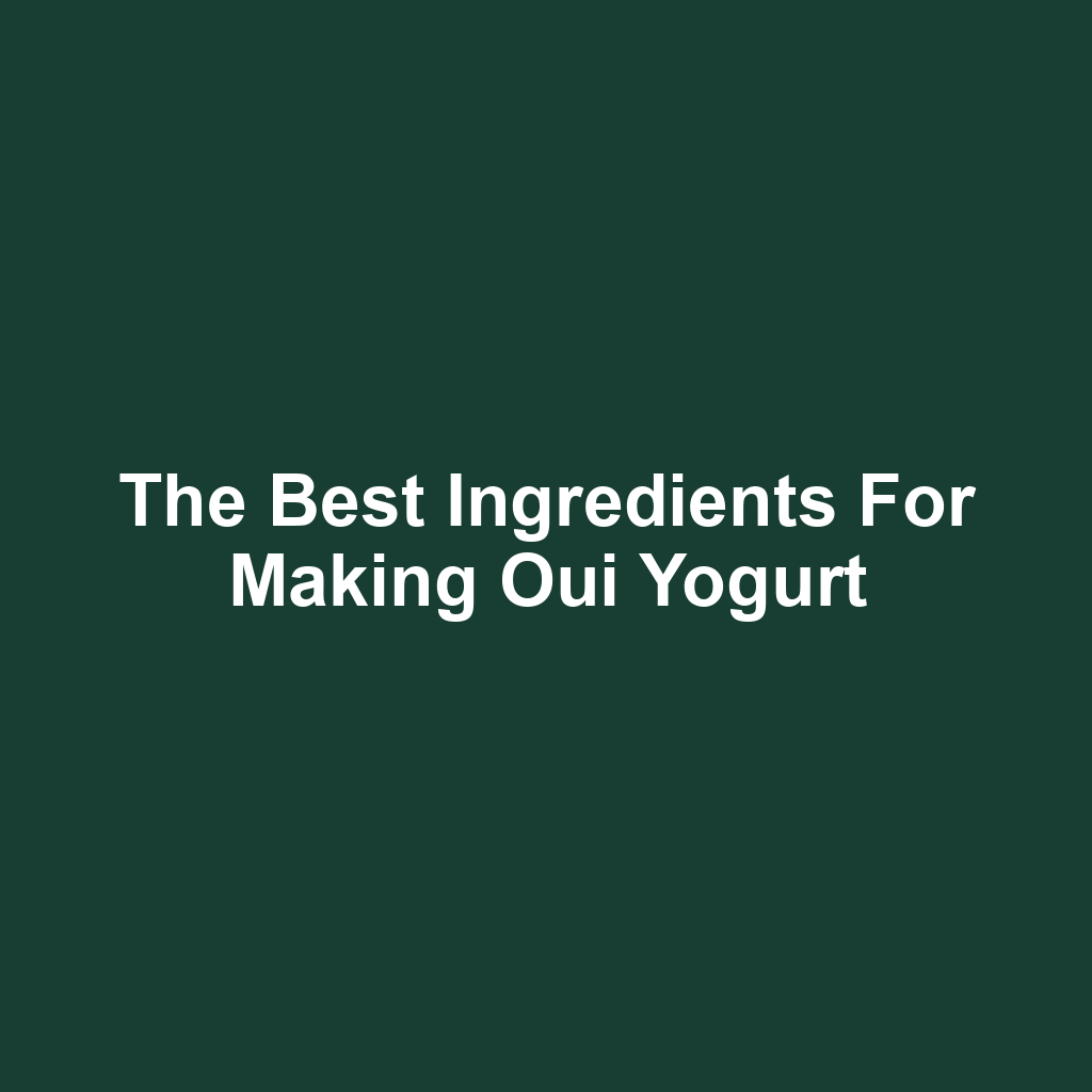 The Best Ingredients for Making Oui Yogurt
