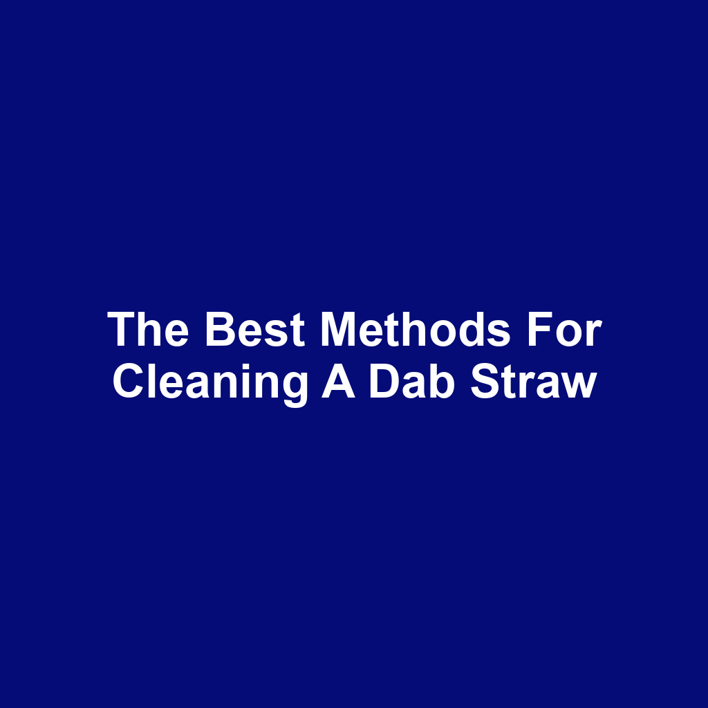 The Best Methods for Cleaning a Dab Straw