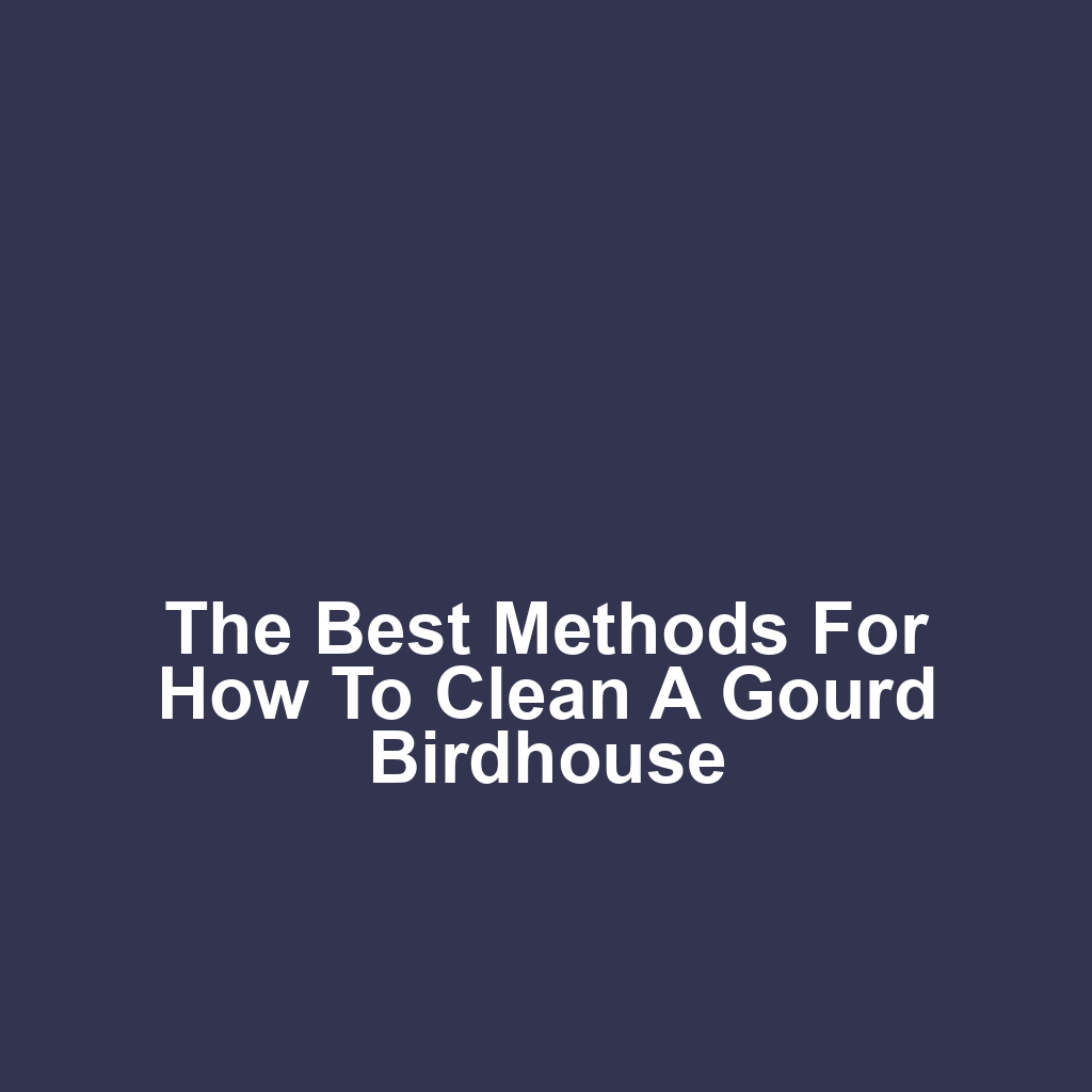 The Best Methods for How to Clean a Gourd Birdhouse