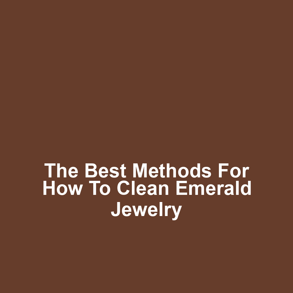 The Best Methods for How to Clean Emerald Jewelry