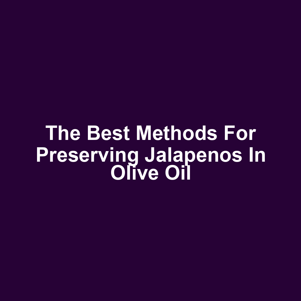 The Best Methods for Preserving Jalapenos in Olive Oil