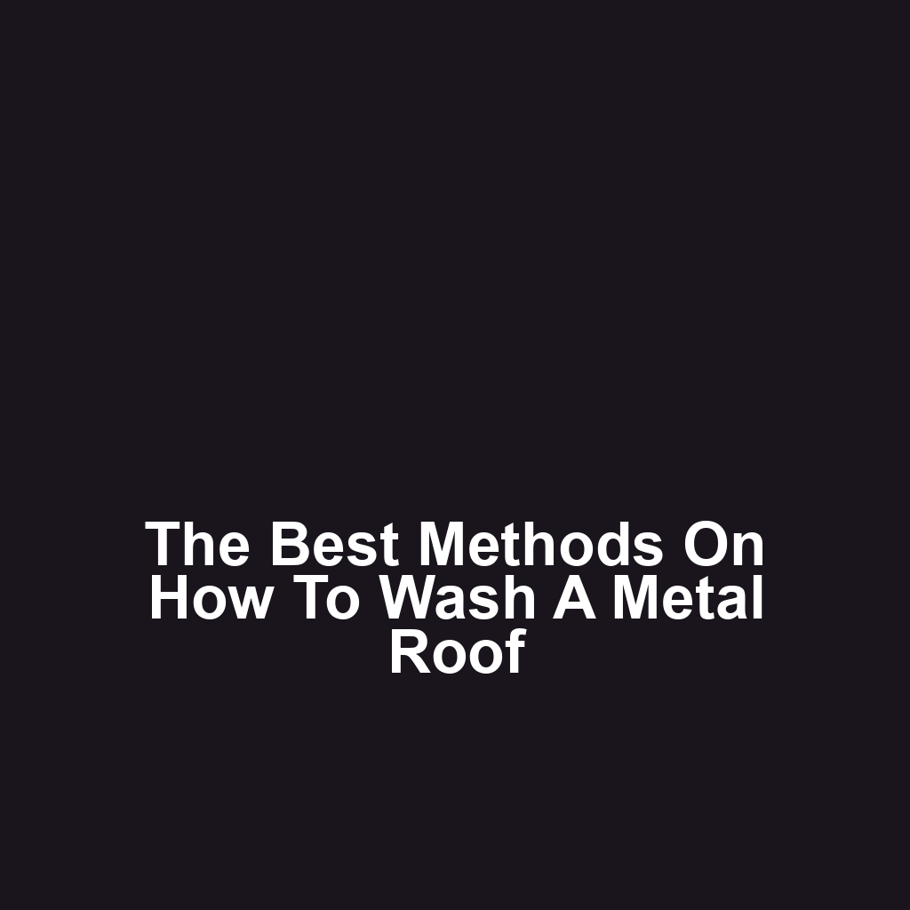 The Best Methods on How to Wash a Metal Roof