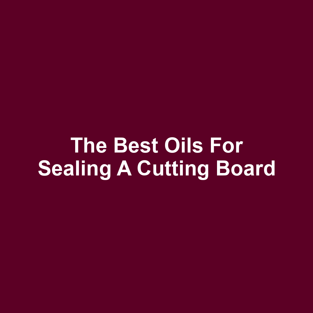 The Best Oils for Sealing a Cutting Board