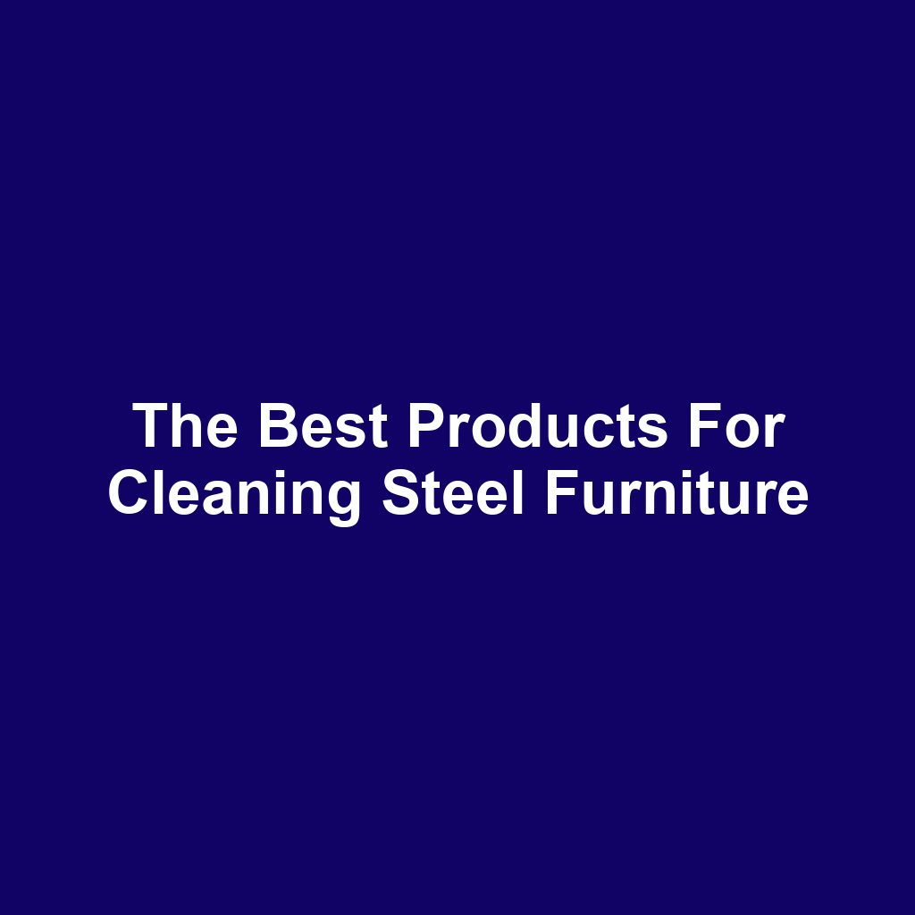 The Best Products for Cleaning Steel Furniture