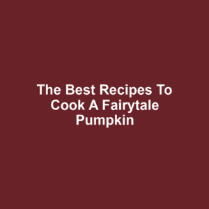 The Best Recipes to Cook a Fairytale Pumpkin