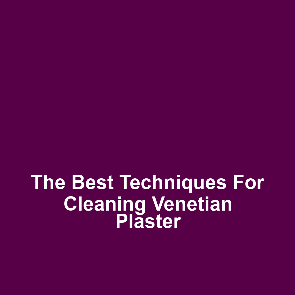 The Best Techniques for Cleaning Venetian Plaster
